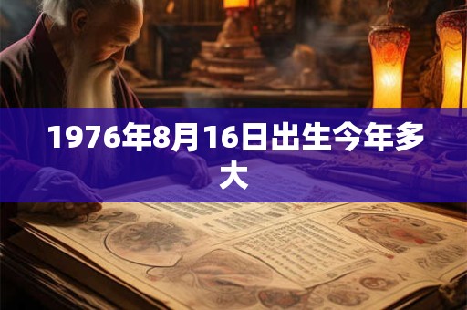 1976年8月16日出生今年多大