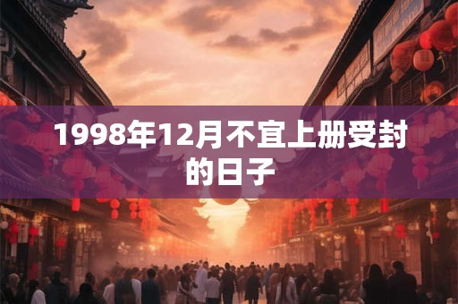 1998年12月不宜上册受封的日子