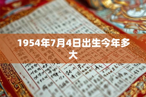 1954年7月4日出生今年多大