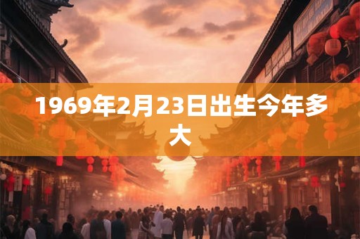 1969年2月23日出生今年多大