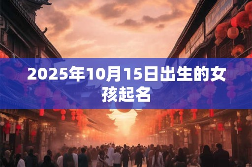 2025年10月15日出生的女孩起名