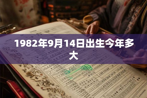 1982年9月14日出生今年多大