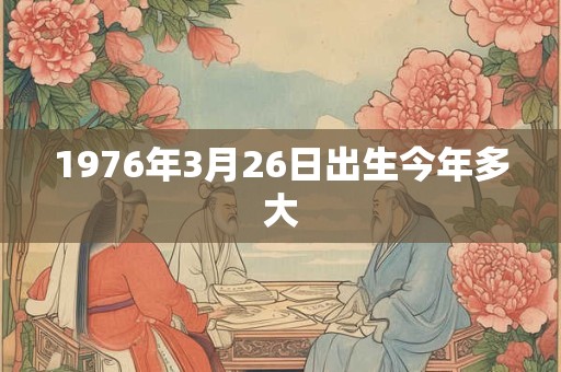 1976年3月26日出生今年多大