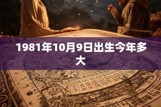 1981年10月9日出生今年多大