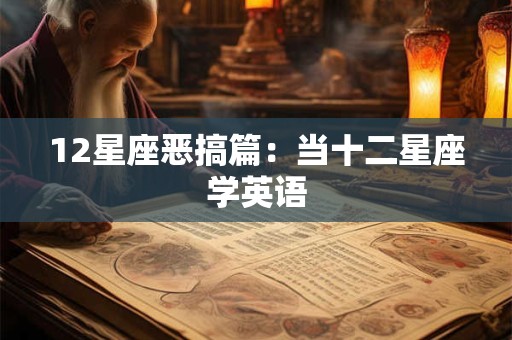 12星座恶搞篇：当十二星座学英语