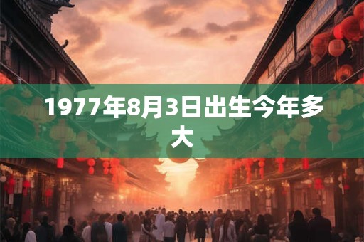 1977年8月3日出生今年多大