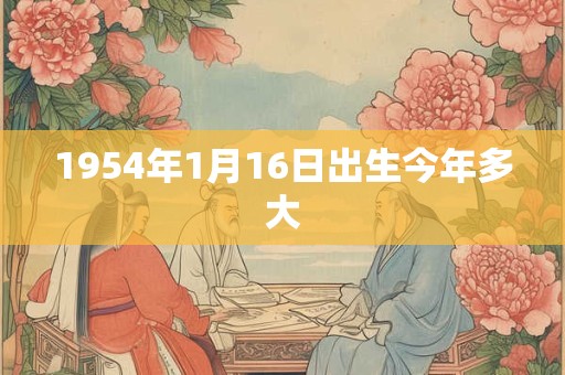 1954年1月16日出生今年多大
