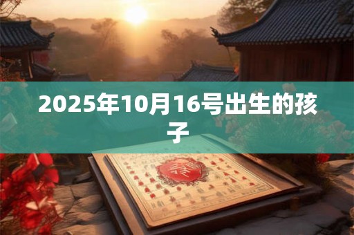 2025年10月16号出生的孩子