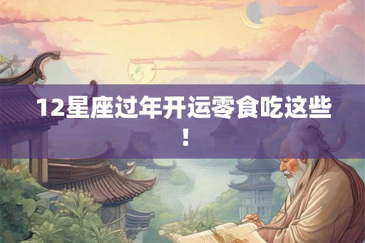 12星座过年开运零食吃这些！