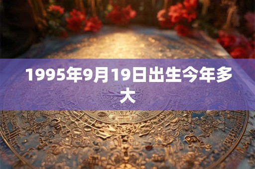 1995年9月19日出生今年多大
