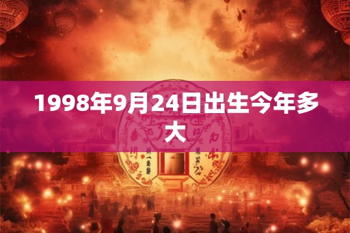 1998年9月24日出生今年多大