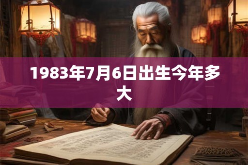 1983年7月6日出生今年多大