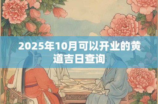 2025年10月可以开业的黄道吉日查询