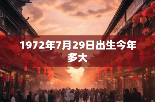 1972年7月29日出生今年多大