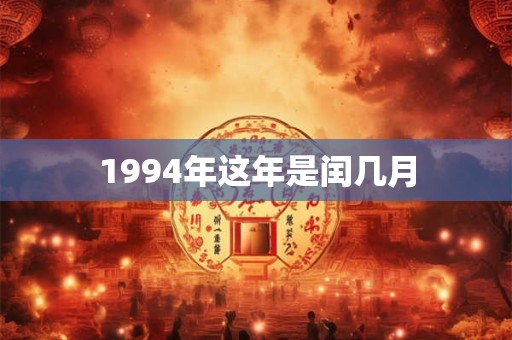 1994年这年是闰几月 1994年这年是闰几月