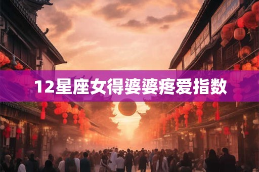 12星座女得婆婆疼爱指数