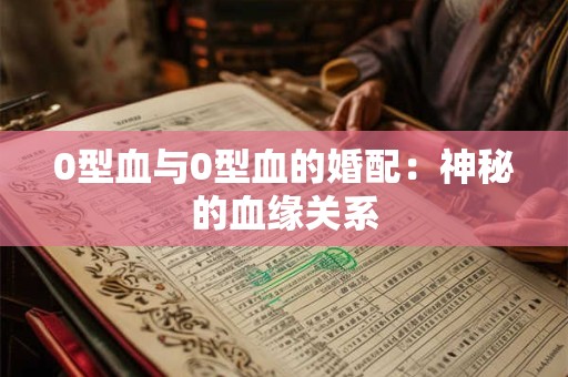 0型血与0型血的婚配：神秘的血缘关系