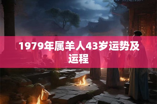 1979年属羊人43岁运势及运程
