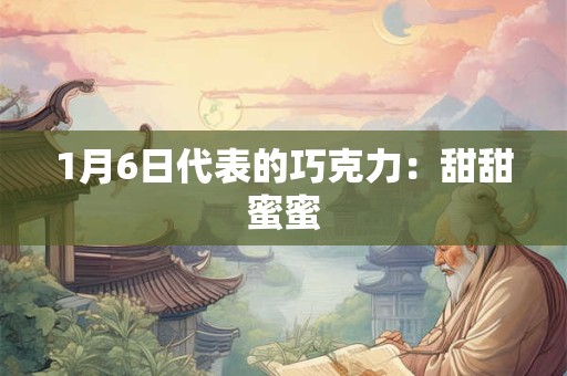 1月6日代表的巧克力：甜甜蜜蜜