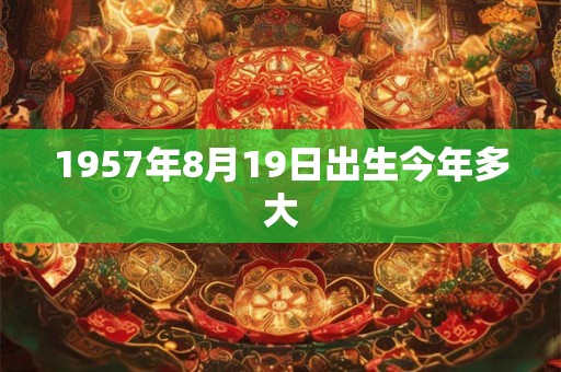 1957年8月19日出生今年多大