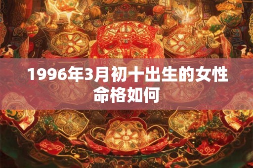 1996年3月初十出生的女性命格如何