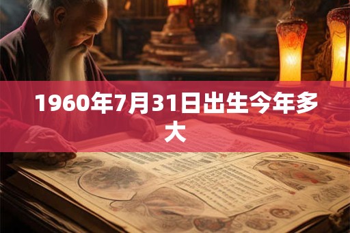 1960年7月31日出生今年多大