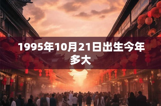 1995年10月21日出生今年多大