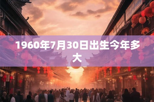 1960年7月30日出生今年多大