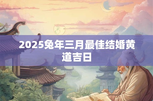 2025兔年三月最佳结婚黄道吉日