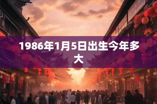 1986年1月5日出生今年多大