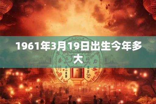 1961年3月19日出生今年多大