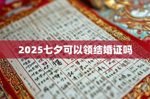2025七夕可以领结婚证吗