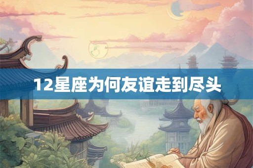 12星座为何友谊走到尽头