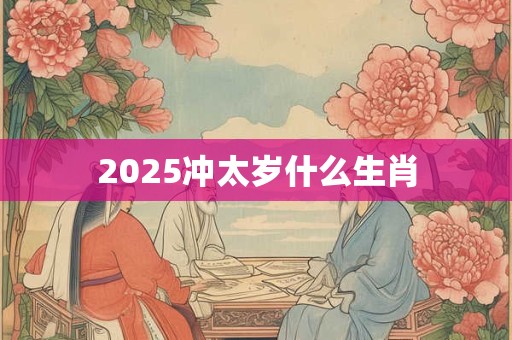 2025冲太岁什么生肖