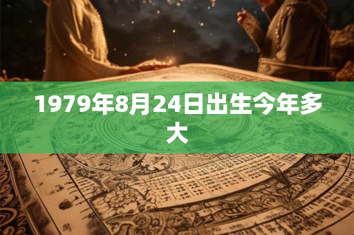 1979年8月24日出生今年多大