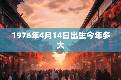 1976年4月14日出生今年多大