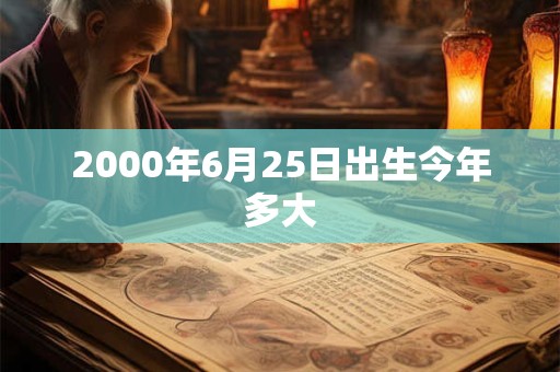 2000年6月25日出生今年多大