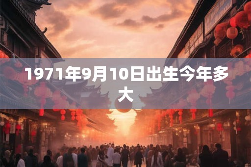 1971年9月10日出生今年多大