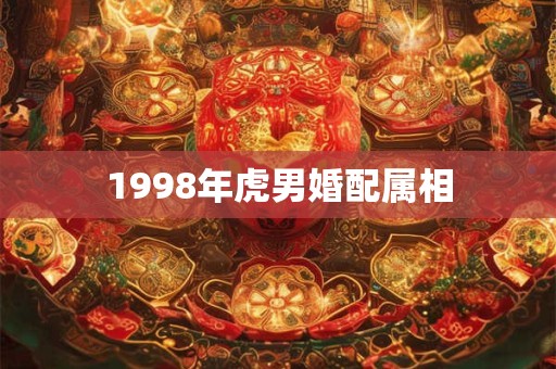 1998年虎男婚配属相