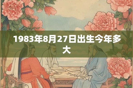 1983年8月27日出生今年多大