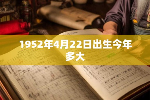 1952年4月22日出生今年多大