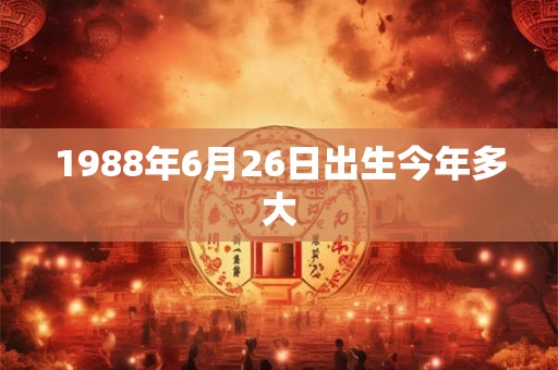 1988年6月26日出生今年多大