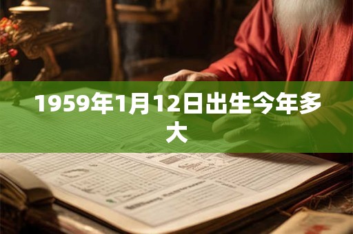 1959年1月12日出生今年多大
