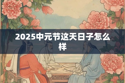 2025中元节这天日子怎么样