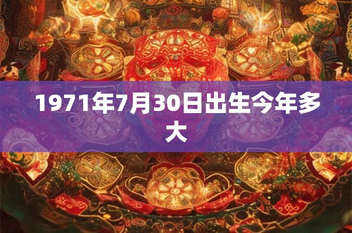 1971年7月30日出生今年多大
