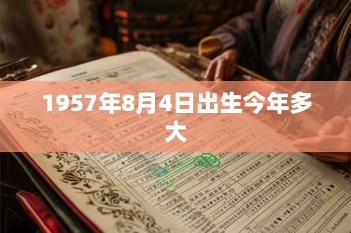 1957年8月4日出生今年多大
