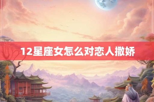 12星座女怎么对恋人撒娇