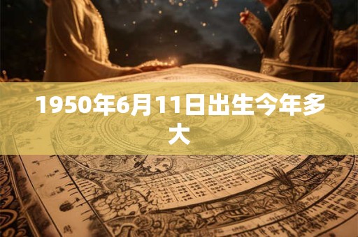 1950年6月11日出生今年多大