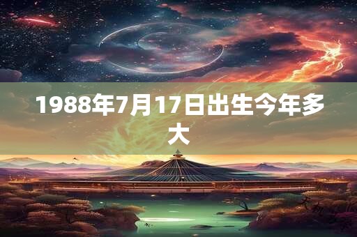 1988年7月17日出生今年多大