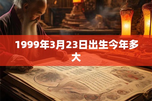 1999年3月23日出生今年多大